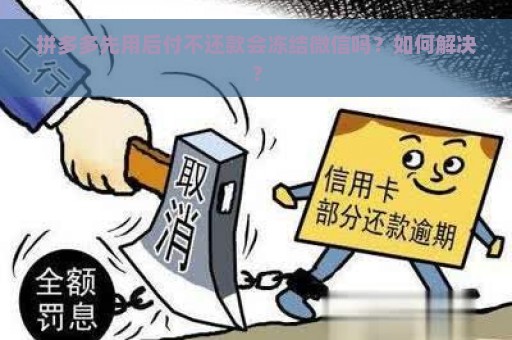 拼多多先用后付不还款会冻结微信吗？如何解决？