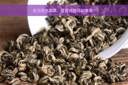 普洱茶色发黑，是否仍然可以享用？