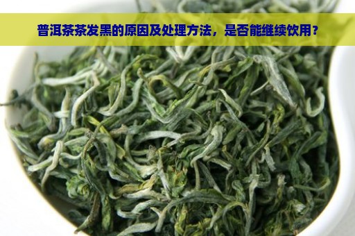 普洱茶茶发黑的原因及处理方法，是否能继续饮用？