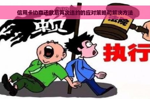 信用卡协商还款后再次违约的应对策略和解决方法