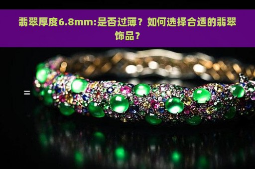 翡翠厚度6.8mm:是否过薄？如何选择合适的翡翠饰品？