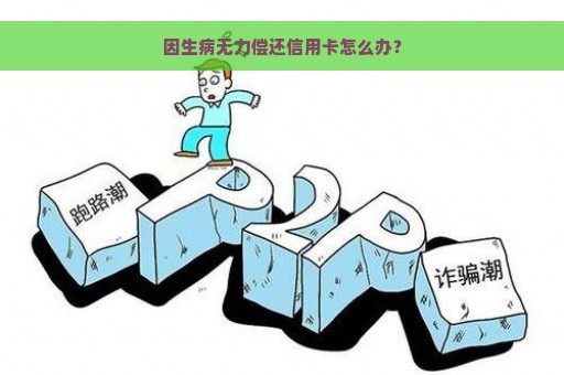 因生病无力偿还信用卡怎么办？