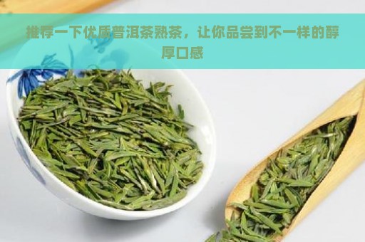 推荐一下优质普洱茶熟茶，让你品尝到不一样的醇厚口感