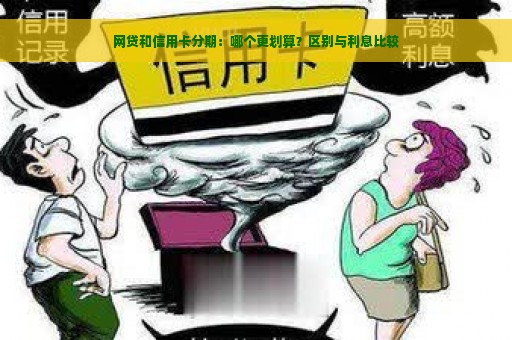 网贷和信用卡分期：哪个更划算？区别与利息比较