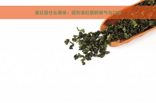 滇红茶什么香味：探究滇红茶的香气与口味