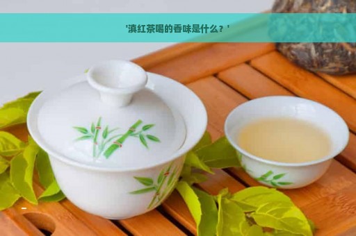 '滇红茶喝的香味是什么？'