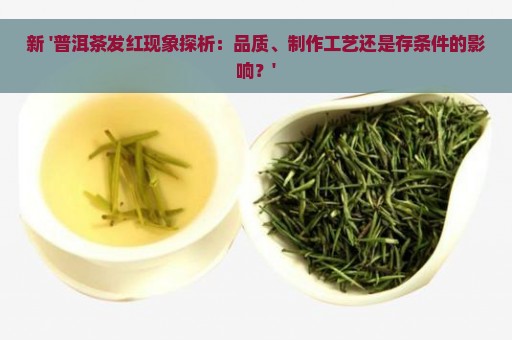 新 '普洱茶发红现象探析：品质、制作工艺还是存条件的影响？'