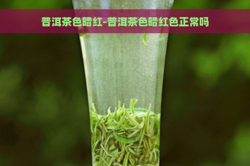 普洱茶色暗红-普洱茶色暗红色正常吗