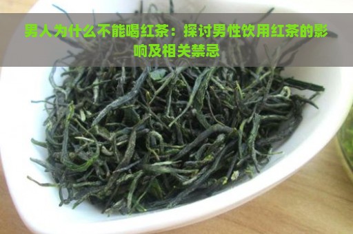 男人为什么不能喝红茶：探讨男性饮用红茶的影响及相关禁忌