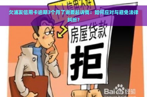 欠浦发信用卡逾期3个月了说要起诉我：如何应对与避免法律纠纷？