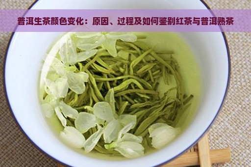 普洱生茶颜色变化：原因、过程及如何鉴别红茶与普洱熟茶