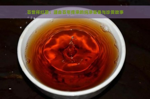 百世祥红茶：源自百年传承的纯净茗香与珍贵故事