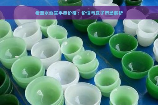 老蓝水翡翠手串价格：价值与珠子市场解析