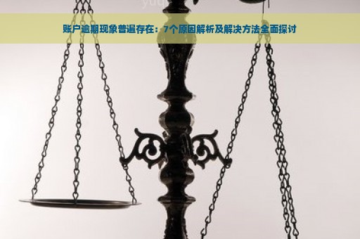 账户逾期现象普遍存在：7个原因解析及解决方法全面探讨