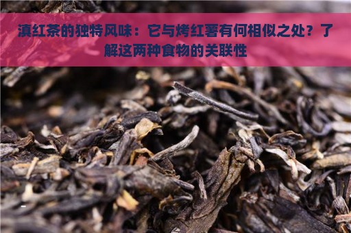 滇红茶的独特风味：它与烤红薯有何相似之处？了解这两种食物的关联性