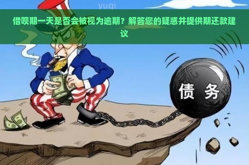 借呗期一天是否会被视为逾期？解答您的疑惑并提供期还款建议