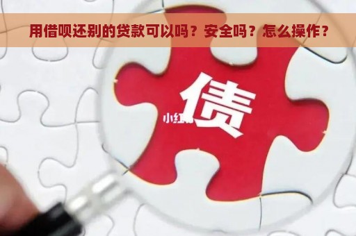 用借呗还别的贷款可以吗？安全吗？怎么操作？