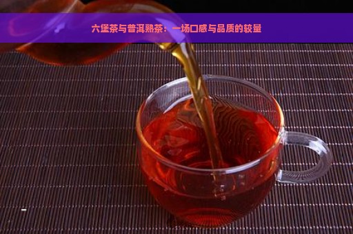 六堡茶与普洱熟茶：一场口感与品质的较量