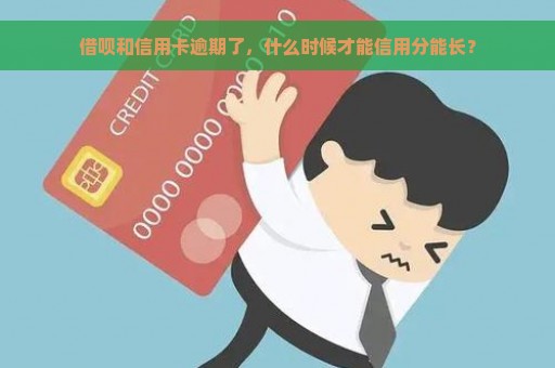 借呗和信用卡逾期了，什么时候才能信用分能长？