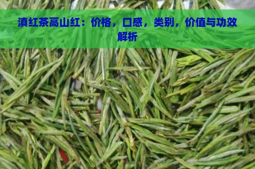 滇红茶高山红：价格，口感，类别，价值与功效解析