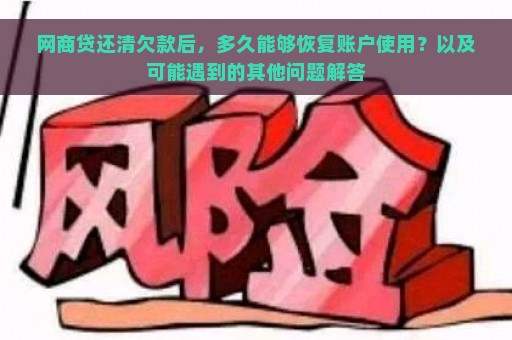 网商贷还清欠款后，多久能够恢复账户使用？以及可能遇到的其他问题解答