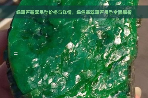 绿葫芦翡翠吊坠价格与详情，绿色翡翠葫芦吊坠全面解析