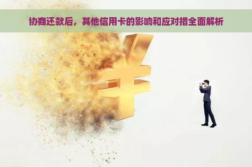 协商还款后，其他信用卡的影响和应对措全面解析