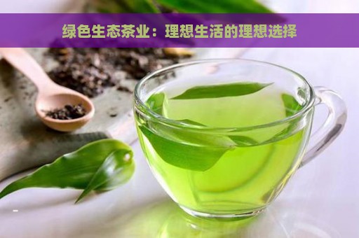 绿色生态茶业：理想生活的理想选择