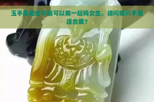 玉手镯和金手链可以戴一起吗女生，请问哪只手更适合戴？