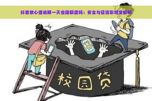 抖音放心借逾期一天会降额度吗：安全与征信影响全解析