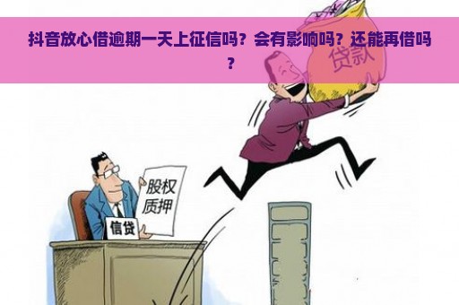 抖音放心借逾期一天上征信吗？会有影响吗？还能再借吗？