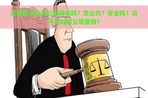 欠信用卡会去公司找你吗？怎么办？安全吗？会不会找到公司要钱？