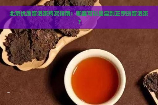 北京优质普洱茶购买指南：哪里可以品尝到正宗的普洱茶？