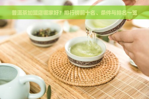 普洱茶加盟店哪家好？排行榜前十名、条件与排名一览