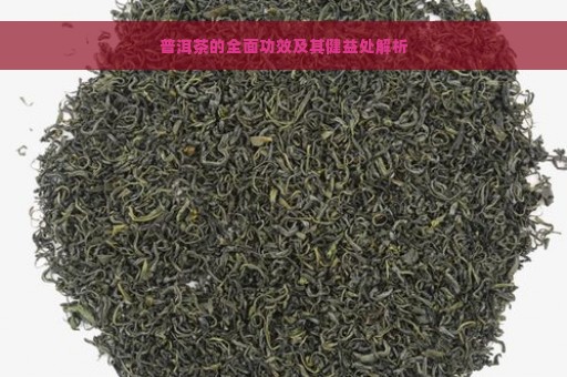 普洱茶的全面功效及其健益处解析