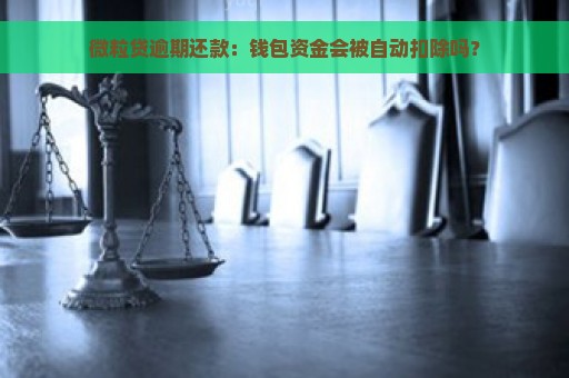 微粒贷逾期还款：钱包资金会被自动扣除吗？