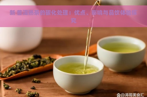 新 普洱熟茶的碳化处理：优点、影响与品饮体验探究