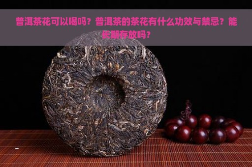 普洱茶花可以喝吗？普洱茶的茶花有什么功效与禁忌？能长期存放吗？