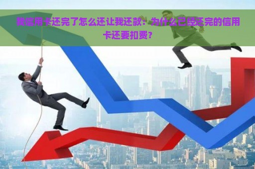 我信用卡还完了怎么还让我还款：为什么已经还完的信用卡还要扣费？