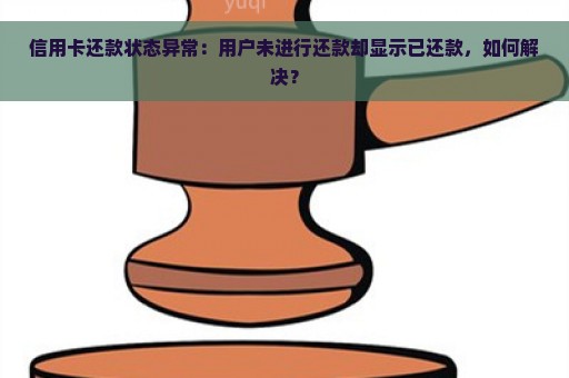 信用卡还款状态异常：用户未进行还款却显示已还款，如何解决？