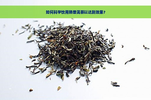 如何科学饮用熟普洱茶以达到效果？