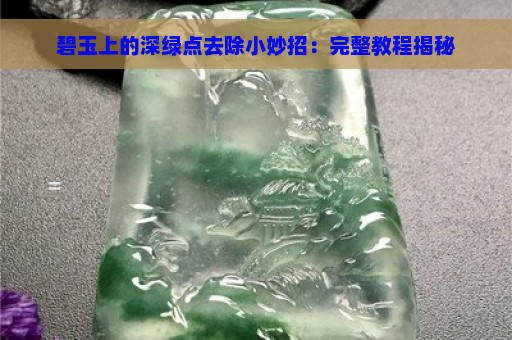 碧玉上的深绿点去除小妙招：完整教程揭秘