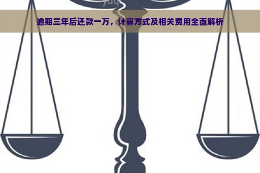 逾期三年后还款一万，计算方式及相关费用全面解析