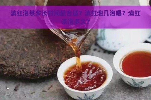 滇红泡茶多长时间最合适？滇红泡几泡喝？滇红茶泡多久？