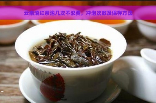 云南滇红茶泡几次不浪费，冲泡次数及保存方法