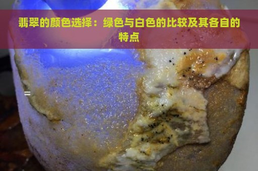 翡翠的颜色选择：绿色与白色的比较及其各自的特点