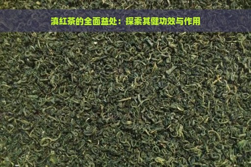 滇红茶的全面益处：探索其健功效与作用