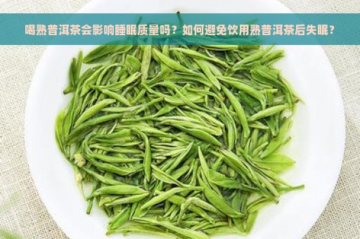 喝熟普洱茶会影响睡眠质量吗？如何避免饮用熟普洱茶后失眠？