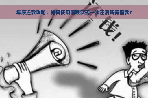 年底还款攻略：如何使用借呗实现一次还清所有借款？