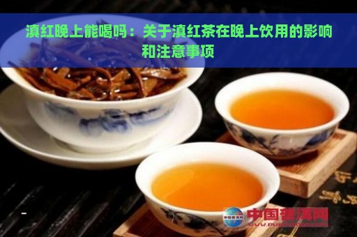 滇红晚上能喝吗：关于滇红茶在晚上饮用的影响和注意事项